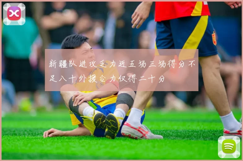 新疆队进攻乏力近五场三场得分不足八十外援合力仅得二十分