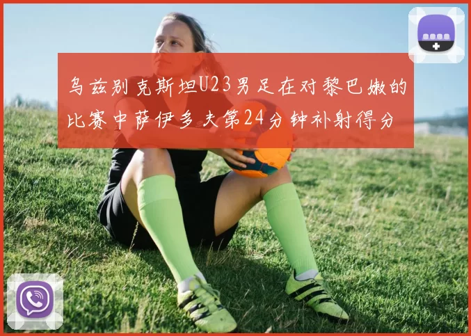 乌兹别克斯坦U23男足在对黎巴嫩的比赛中萨伊多夫第24分钟补射得分领先1-0