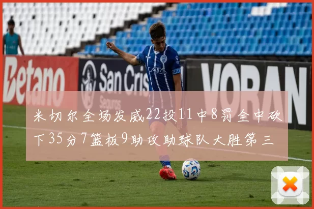 米切尔全场发威22投11中8罚全中砍下35分7篮板9助攻助球队大胜第三节独得20分