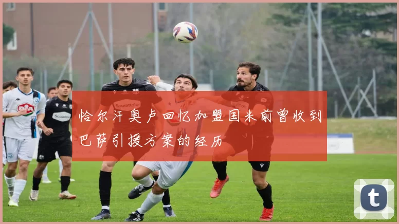 恰尔汗奥卢回忆加盟国米前曾收到巴萨引援方案的经历