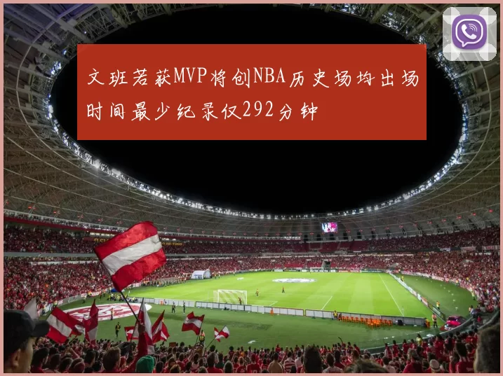 文班若获MVP将创NBA历史场均出场时间最少纪录仅292分钟