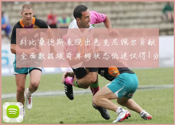 科比桑德斯表现出色克尼佩尔贡献全面数据埃奇库姆状态低迷仅得1分