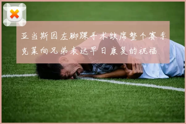 亚当斯因左脚踝手术缺席整个赛季克莱向兄弟表达早日康复的祝福
