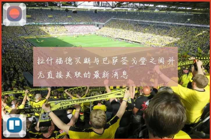 拉什福德买断与巴萨签戈登之间并无直接关联的最新消息